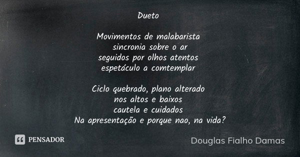 Dueto Movimentos de malabarista sincronia sobre o ar
seguidos por olhos atentos espetáculo a comtemplar Ciclo quebrado, plano alterado nos altos e baixos cautel... Frase de Douglas Fialho Damas.