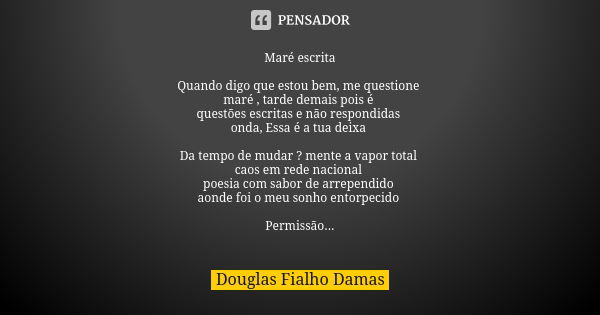 Maré escrita Quando digo que estou bem, me questione maré , tarde demais pois é questões escritas e não respondidas onda, Essa é a tua deixa Da tempo de mudar ?... Frase de Douglas Fialho Damas.