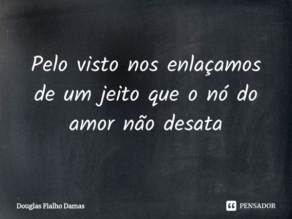 Pelo visto nos enlaçamos de um jeito que o nó do amor não desata⁠... Frase de Douglas Fialho Damas.