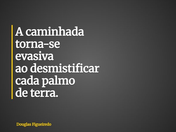 ⁠A caminhada torna-se evasiva ao desmistificar cada palmo de terra.... Frase de Douglas Figueiredo.