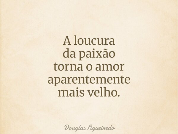 A loucura da paixão torna o amor aparentemente mais velho.⁠... Frase de Douglas Figueiredo.