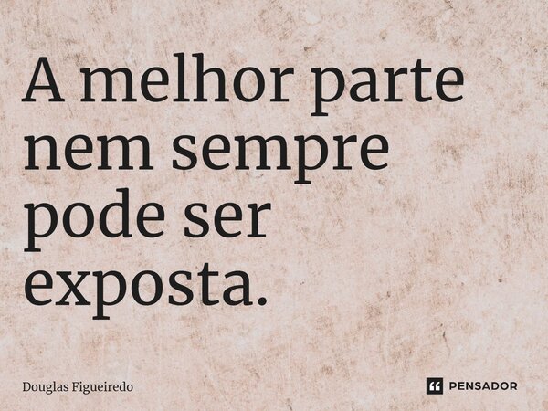 A melhor parte nem sempre pode ser exposta.⁠... Frase de Douglas Figueiredo.