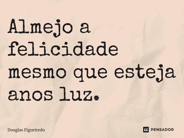 ⁠Almejo a felicidade mesmo que esteja anos luz.... Frase de Douglas Figueiredo.