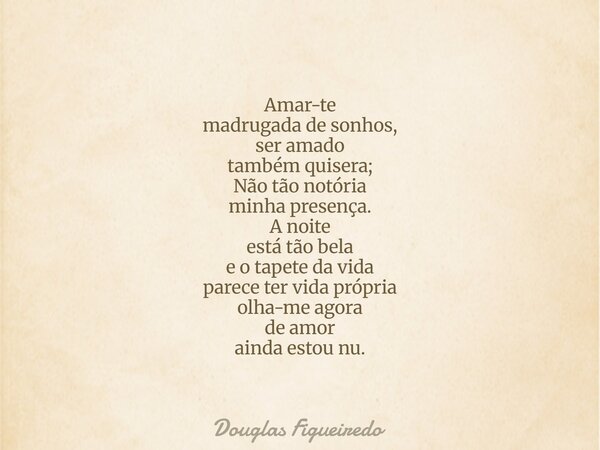 Amar-te madrugada de sonhos, ser amado também quisera; Não tão notória minha presença. A noite está tão bela e o tapete da vida parece ter vida própria olha-me ... Frase de Douglas Figueiredo.