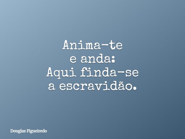 Anima-te e anda: Aqui finda-se a escravidão.⁠... Frase de Douglas Figueiredo.