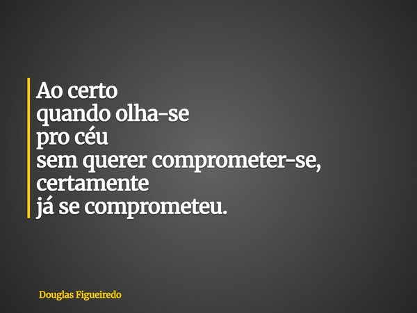 Ao certo quando olha-se pro céu sem querer comprometer-se, certamente já se comprometeu.... Frase de Douglas Figueiredo.