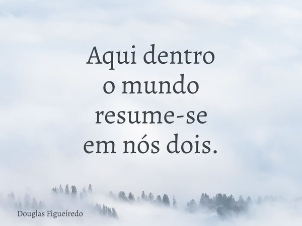 Aqui dentro o mundo resume-se em nós dois.⁠... Frase de Douglas Figueiredo.