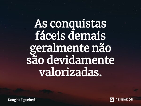 ⁠As conquistas fáceis demais geralmente não são devidamente valorizadas.... Frase de Douglas Figueiredo.