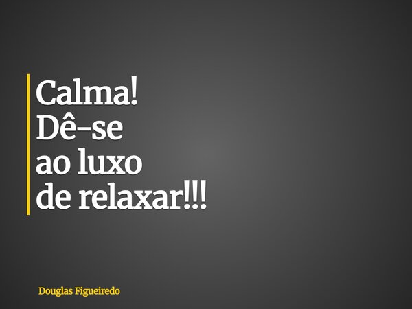 ⁠Calma! Dê-se ao luxo de relaxar!!!... Frase de Douglas Figueiredo.