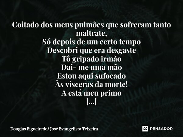 ⁠Coitado dos meus pulmões que sofreram tanto maltrate, Só depois de um certo tempo Descobri que era desgaste Tô gripado irmão Dai- me uma mão Estou aqui sufocad... Frase de Douglas Figueiredo José Evangelista Teixeira.