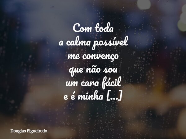 Com toda a calma possível me convenço que não sou um cara fácil e é minha a barganha de querer me aproximar sem deixar-se seduzir pelo universo que nos cerca.⁠... Frase de Douglas Figueiredo.