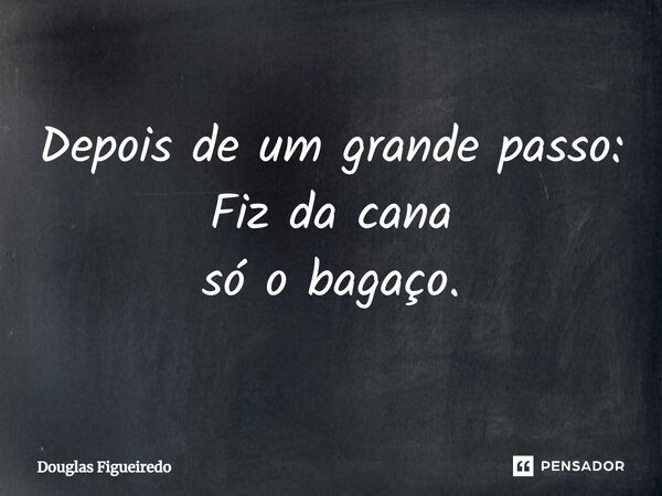 Depois de um grande passo: Fiz da cana só o bagaço.⁠... Frase de Douglas Figueiredo.