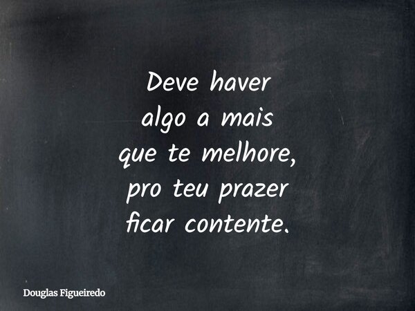 Deve haver algo a mais que te melhore, pro teu prazer ficar contente.⁠... Frase de Douglas Figueiredo.