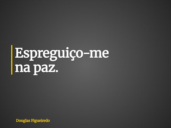 Espreguiço-me na paz.... Frase de Douglas Figueiredo.