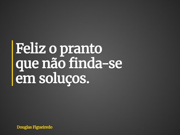 ⁠Feliz o pranto que não finda-se em soluços.... Frase de Douglas Figueiredo.