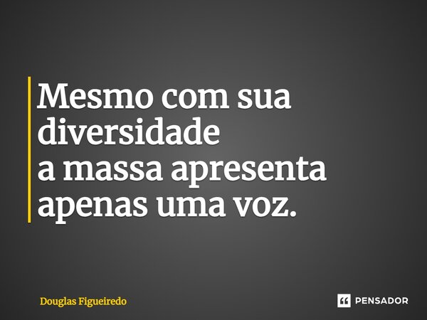 ⁠Mesmo com sua diversidade a massa apresenta apenas uma voz.... Frase de Douglas Figueiredo.