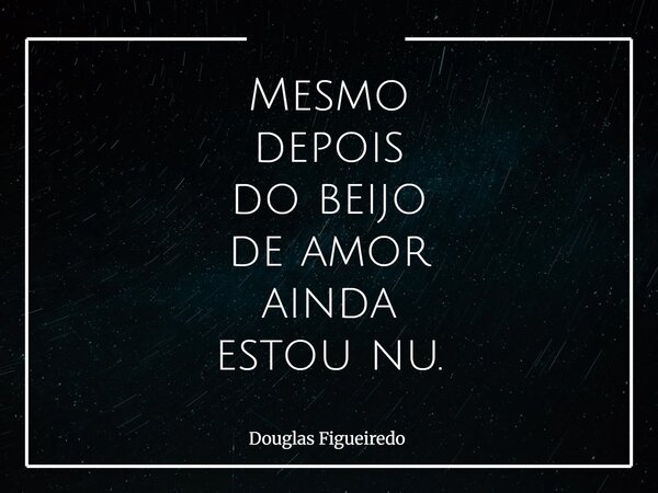 Mesmo depois do beijo de amor ainda estou nu.⁠... Frase de Douglas Figueiredo.