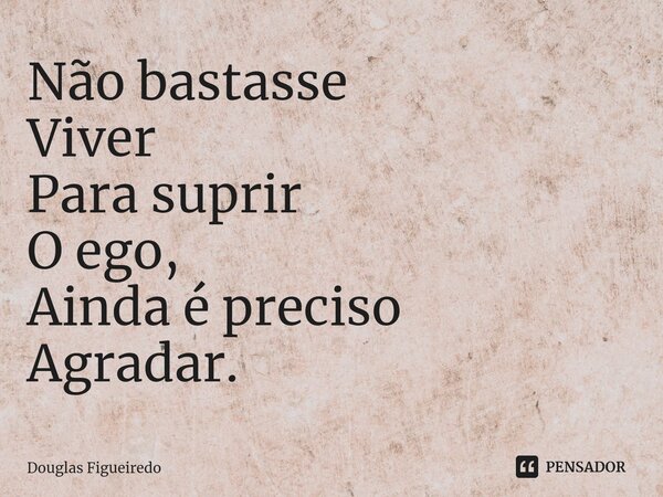 ⁠Não bastasse
Viver
Para suprir
O ego,
Ainda é preciso
Agradar.... Frase de Douglas Figueiredo.
