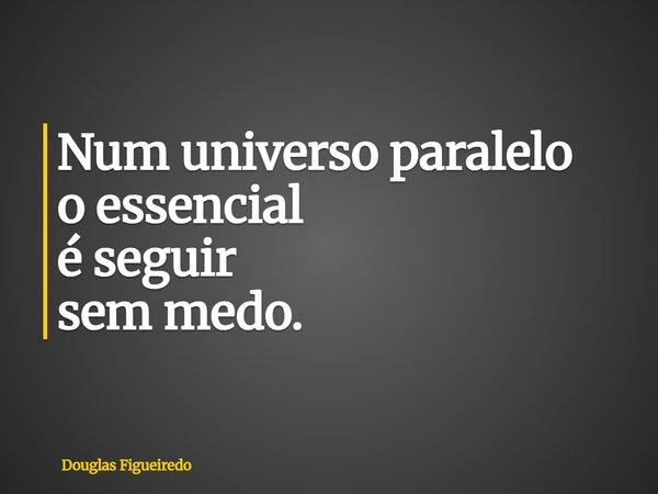 ⁠Num universo paralelo o essencial é seguir sem medo.... Frase de Douglas Figueiredo.