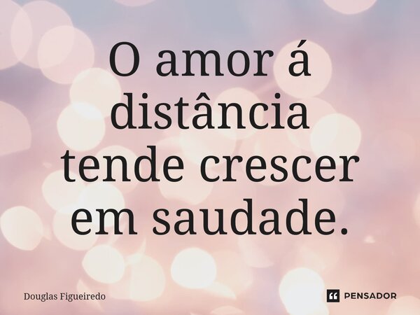 ⁠O amor á distância tende crescer em saudade.... Frase de Douglas Figueiredo.