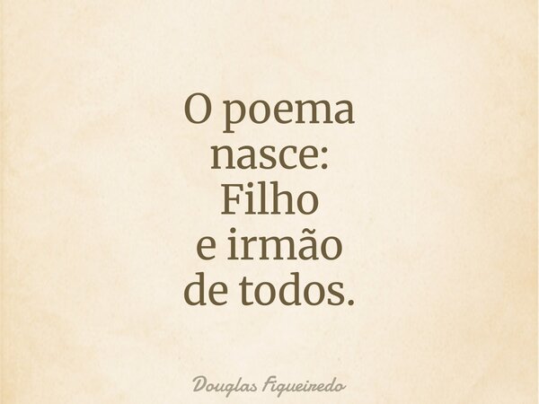 O poema nasce: Filho e irmão de todos.⁠... Frase de Douglas Figueiredo.