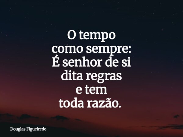 O tempo como sempre: É senhor de si dita regras e tem toda razão. ⁠... Frase de Douglas Figueiredo.