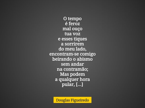 O tempo é feroz mal ouço tua voz e esses tiques a sorrirem do meu lado, encontram-se comigo beirando o abismo sem andar na contramão; Mas podem a qualquer hora ... Frase de Douglas Figueiredo.