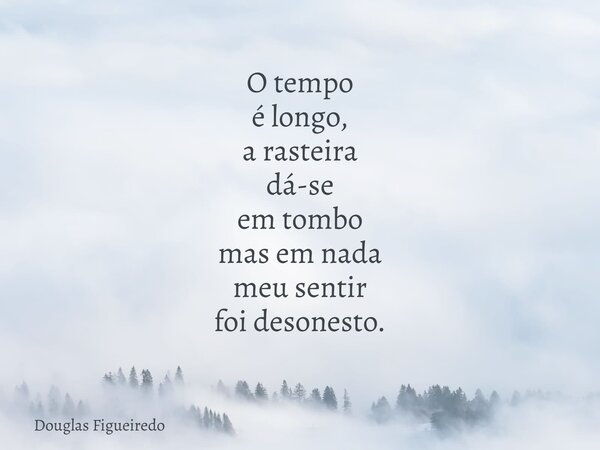 O tempo é longo, a rasteira dá-se em tombo mas em nada meu sentir foi desonesto. ⁠... Frase de Douglas Figueiredo.