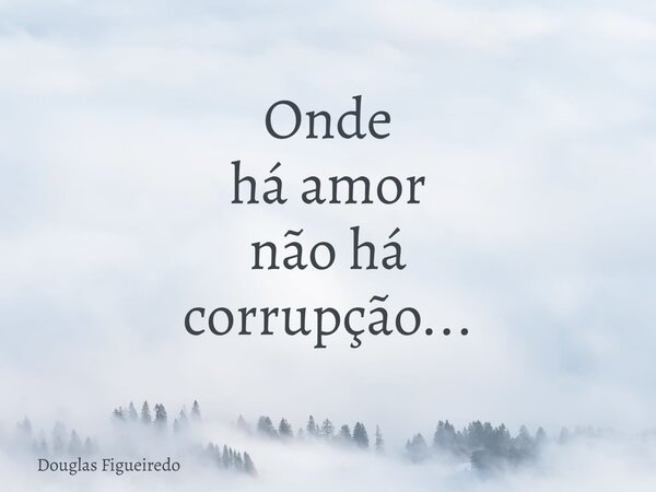 Onde há amor não há corrupção...⁠... Frase de Douglas Figueiredo.