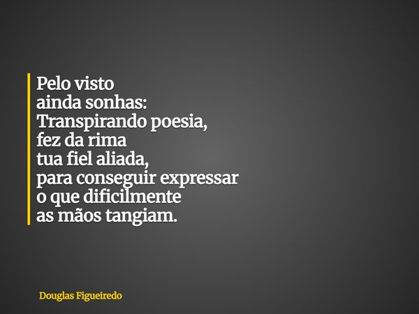 Pelo visto ainda sonhas: Transpirando poesia, fez da rima tua fiel aliada, para conseguir expressar o que dificilmente as mãos tangiam.... Frase de Douglas Figueiredo.