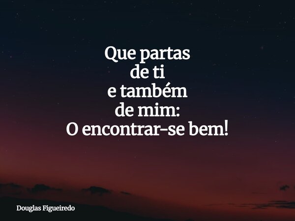 Que partas de ti e também de mim: O encontrar-se bem! ⁠... Frase de Douglas Figueiredo.