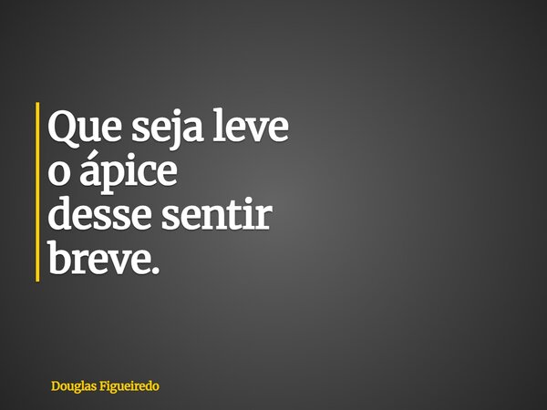 Que seja leve o ápice desse sentir breve.⁠... Frase de Douglas Figueiredo.