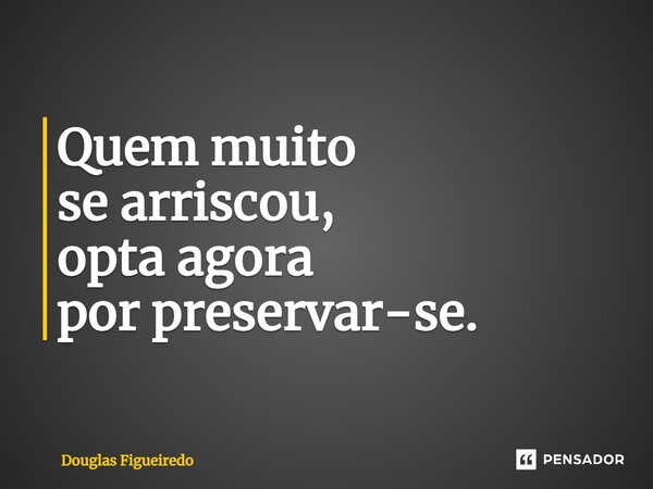 ⁠Quem muito se arriscou, opta agora por preservar-se.... Frase de Douglas Figueiredo.