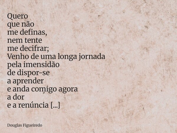 ⁠Quero que não me definas, nem tente me decifrar; Venho de uma longa jornada pela imensidão de dispor-se a aprender e anda comigo agora a dor e a renúncia de nã... Frase de Douglas Figueiredo.