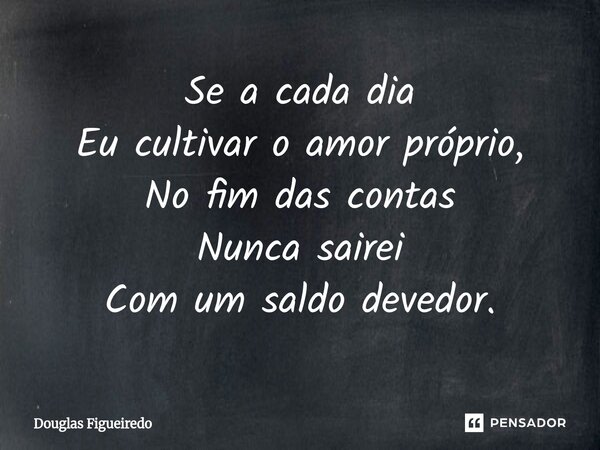 ⁠Se a cada dia Eu cultivar o amor próprio, No fim das contas Nunca sairei Com um saldo devedor.... Frase de Douglas Figueiredo.