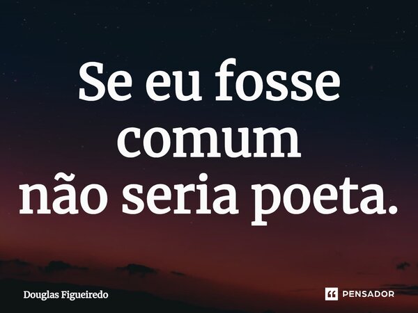 ⁠Se eu fosse comum não seria poeta.... Frase de Douglas Figueiredo.