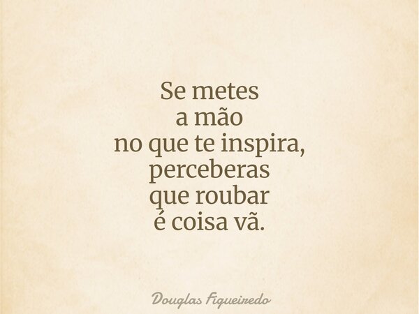Se metes a mão no que te inspira, perceberas que roubar é coisa vã.⁠... Frase de Douglas Figueiredo.