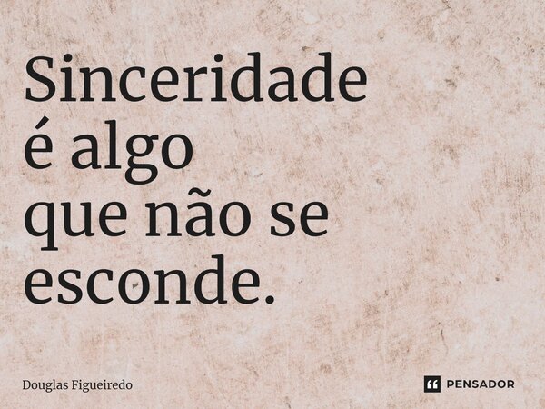 ⁠Sinceridade é algo que não se esconde.... Frase de Douglas Figueiredo.