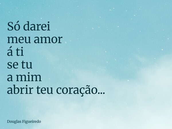 ⁠Só darei meu amor á ti se tu a mim abrir teu coração...... Frase de Douglas Figueiredo.