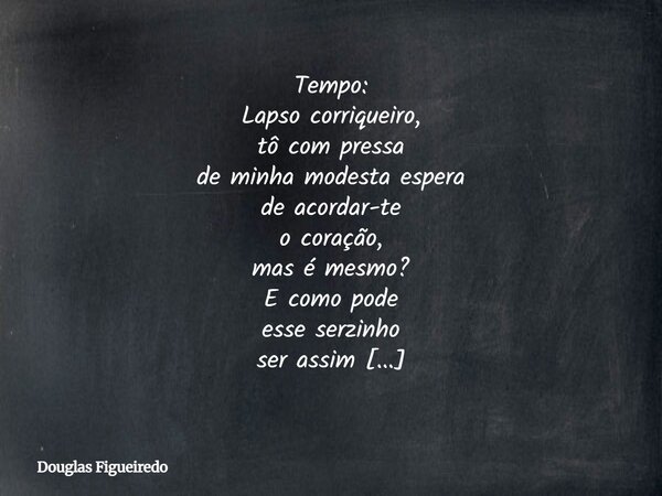 Tempo: Lapso corriqueiro, tô com pressa de minha modesta espera de acordar-te o coração, mas é mesmo? E como pode esse serzinho ser assim nem sempre firme, no m... Frase de Douglas Figueiredo.