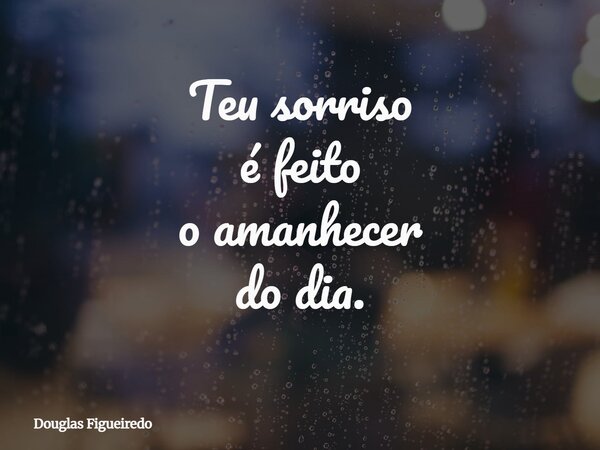 Teu sorriso é feito o amanhecer do dia.... Frase de Douglas Figueiredo.