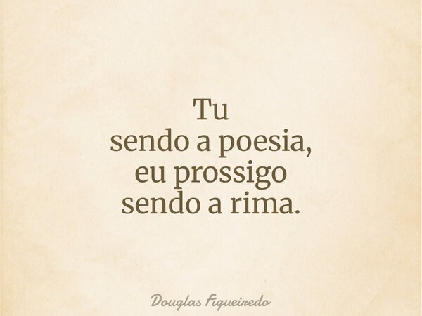 Tu sendo a poesia, eu prossigo sendo a rima.... Frase de Douglas Figueiredo.