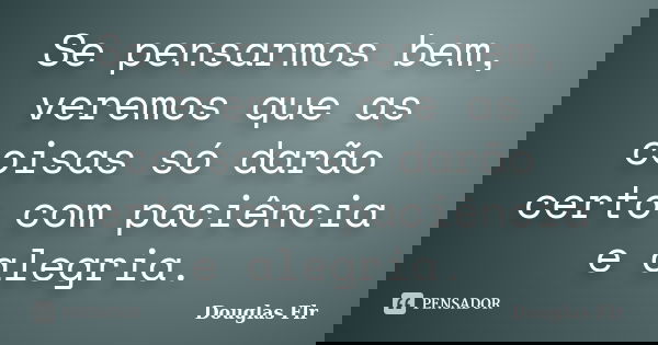 Se pensarmos bem, veremos que as coisas só darão certo com paciência e alegria.... Frase de Douglas Flr.