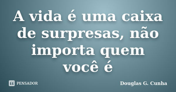 A vida é uma caixa de surpresas, não importa quem você é... Frase de Douglas G. Cunha.