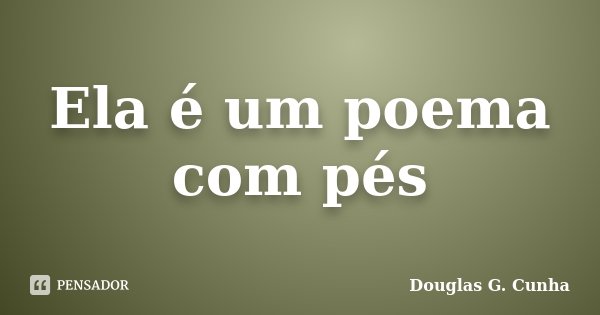 Ela é um poema com pés... Frase de Douglas G. Cunha.