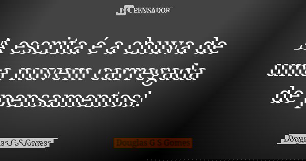 A escrita é a chuva de uma nuvem carregada de pensamentos!... Frase de Douglas G S Gomes.