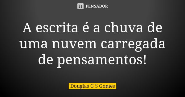 A escrita é a chuva de uma nuvem carregada de pensamentos!... Frase de Douglas G S Gomes.