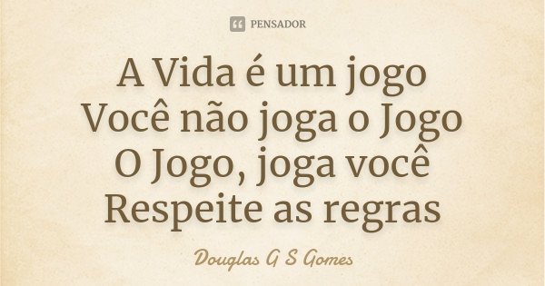 A Vida é um jogo Você não joga o Jogo O Jogo, joga você Respeite as regras... Frase de Douglas G S Gomes.