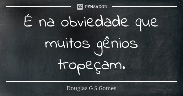 É na obviedade que muitos gênios tropeçam.... Frase de Douglas G S Gomes.