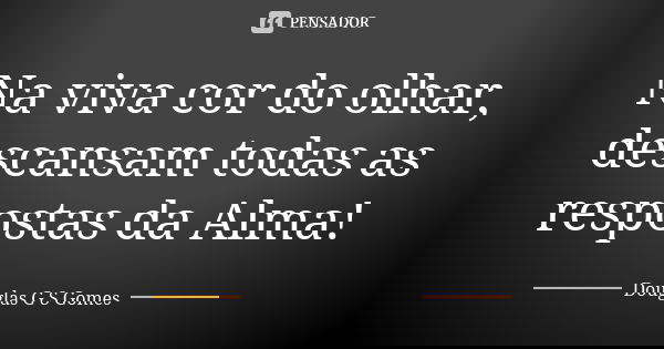 Na viva cor do olhar, descansam todas as respostas da Alma!... Frase de Douglas G S Gomes.
